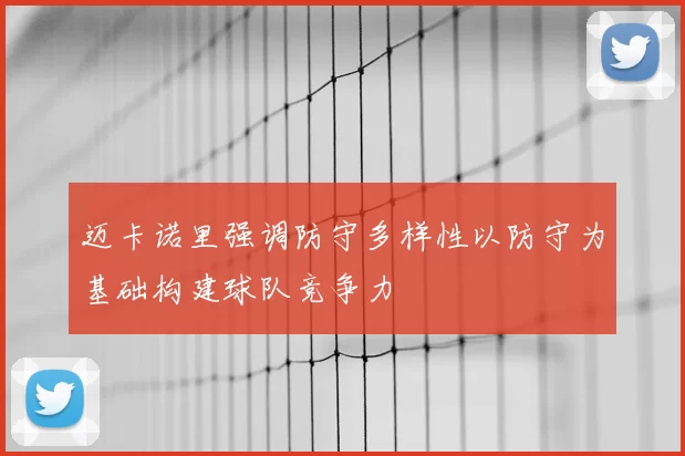 迈卡诺里强调防守多样性以防守为基础构建球队竞争力
