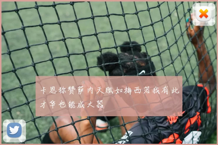 卡恩称赞萨内天赋如梅西若我有此才华也能成大器
