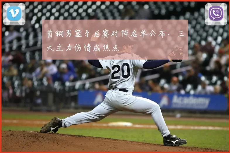 首钢男篮季后赛对阵名单公布，三大主力伤情成焦点