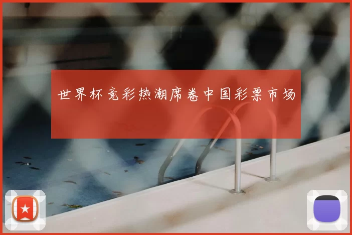世界杯竞彩热潮席卷中国彩票市场
