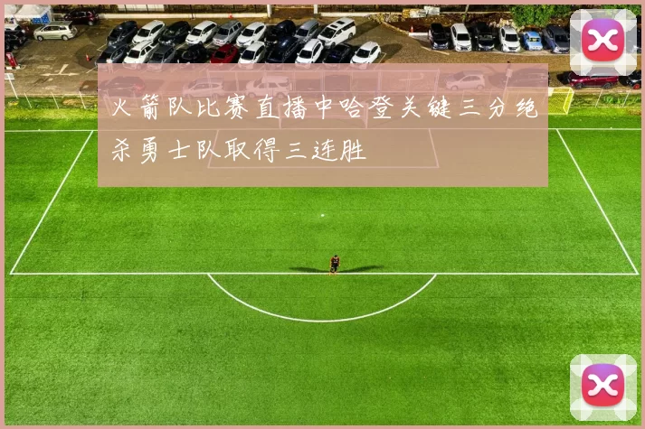 火箭队比赛直播中哈登关键三分绝杀勇士队取得三连胜